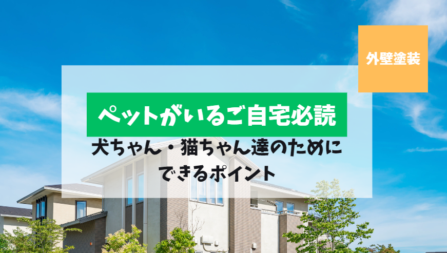 ペットを飼っているご家庭で、外壁塗装工事中に気を付けるポイント