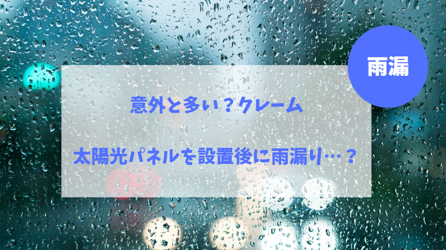 太陽光パネルを設置後に雨漏り…⁉意外と多い工事後の雨漏りクレーム事情。