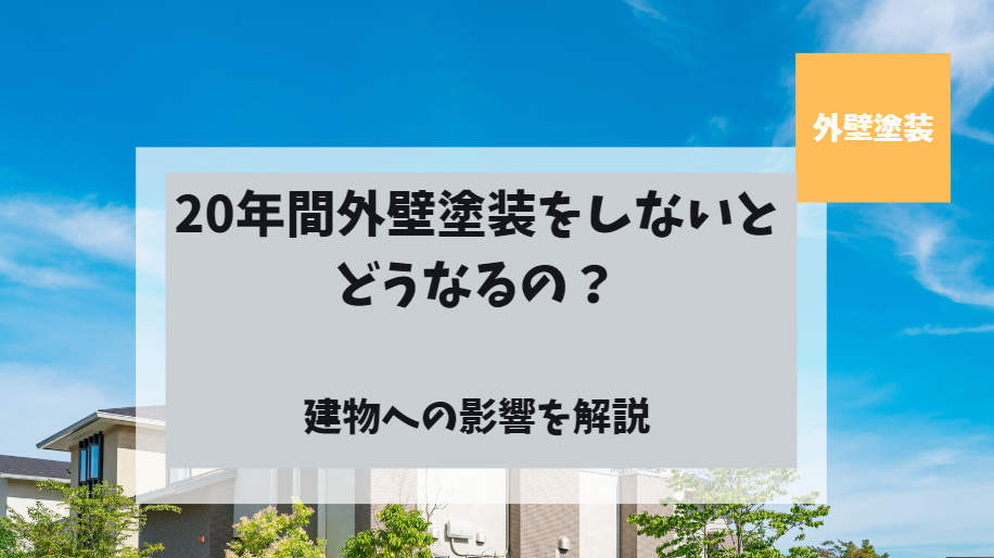 20年外壁塗装をしなかったらどうなるのか？